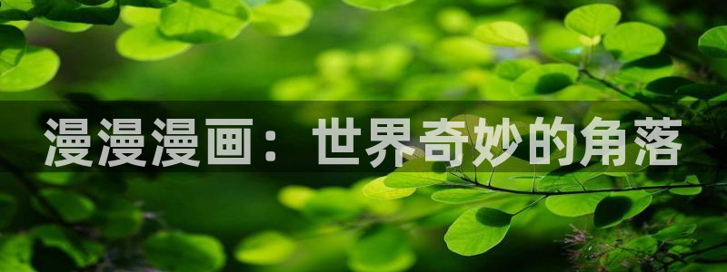 51漫画网页版官网首页：漫漫漫画：世界奇妙的角落